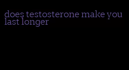 does testosterone make you last longer