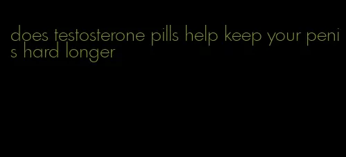 does testosterone pills help keep your penis hard longer