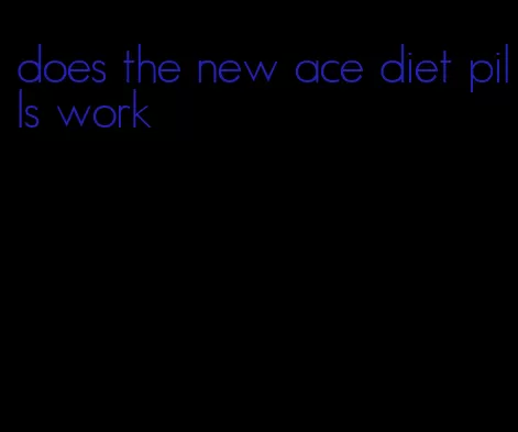 does the new ace diet pills work