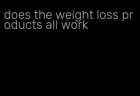 does the weight loss products all work