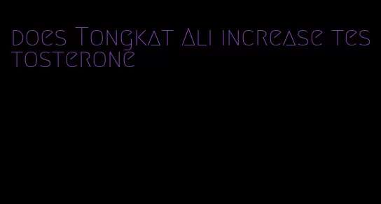 does Tongkat Ali increase testosterone