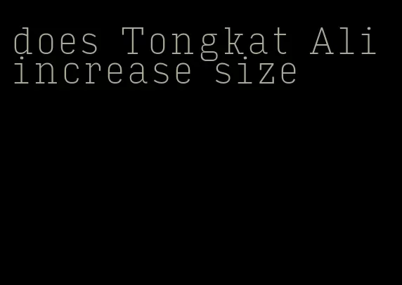 does Tongkat Ali increase size