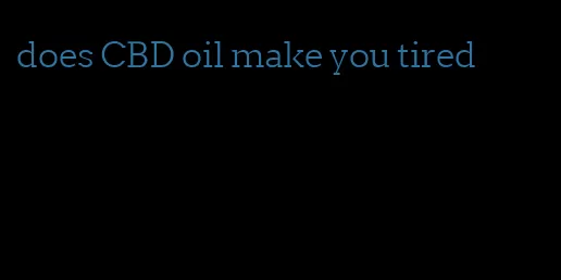 does CBD oil make you tired