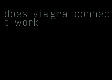 does viagra connect work