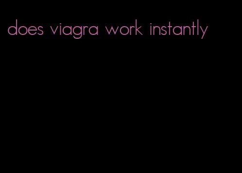 does viagra work instantly