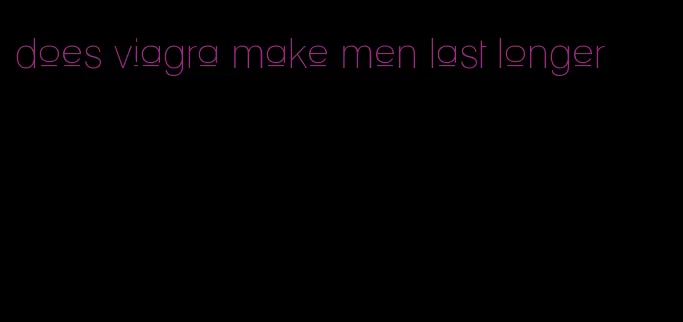 does viagra make men last longer