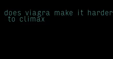 does viagra make it harder to climax