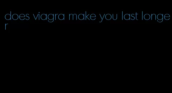 does viagra make you last longer