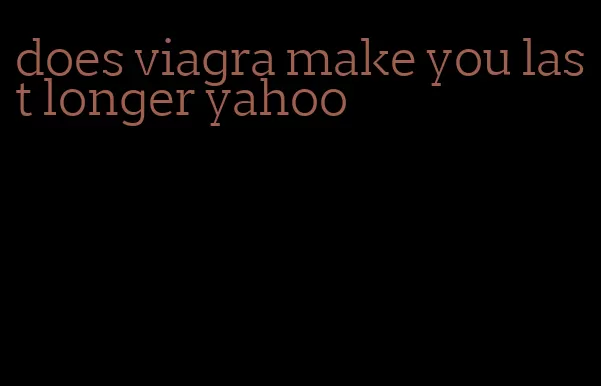 does viagra make you last longer yahoo