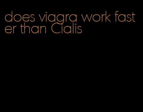 does viagra work faster than Cialis