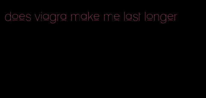 does viagra make me last longer