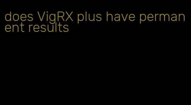 does VigRX plus have permanent results