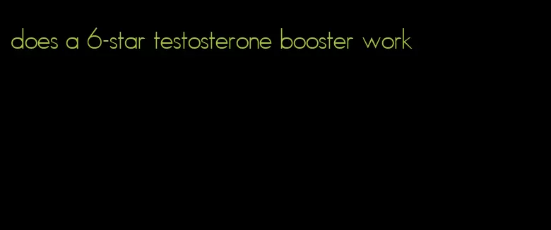 does a 6-star testosterone booster work