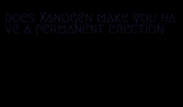 does Xanogen make you have a permanent erection