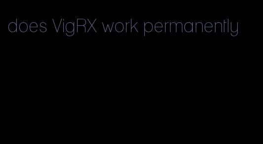 does VigRX work permanently