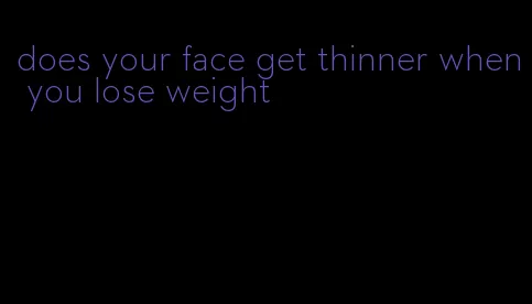 does your face get thinner when you lose weight