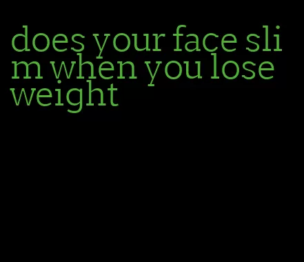 does your face slim when you lose weight