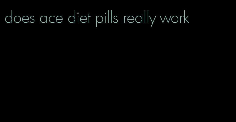 does ace diet pills really work