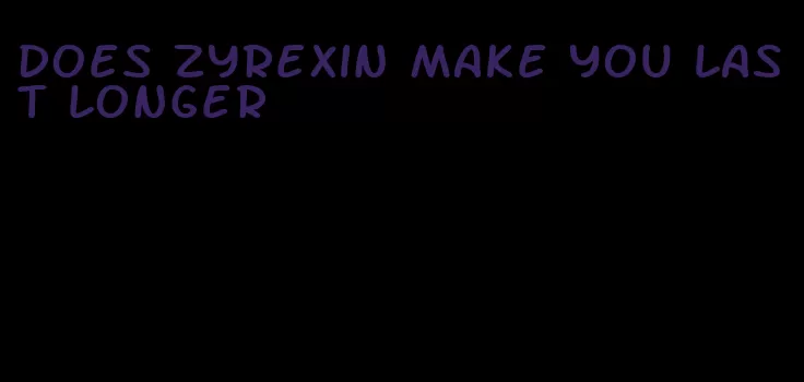 does Zyrexin make you last longer