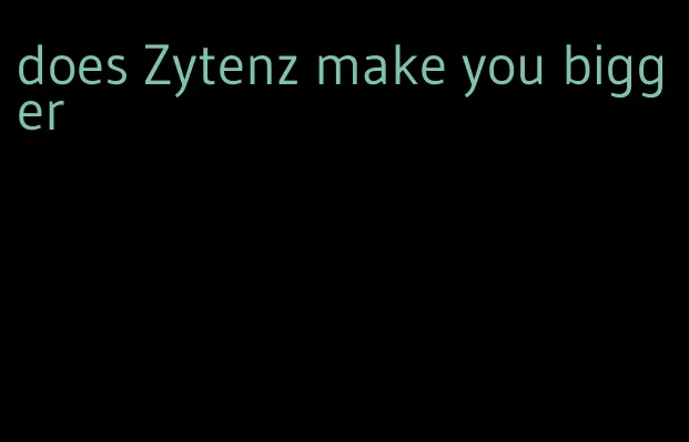 does Zytenz make you bigger