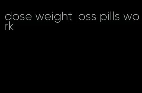 dose weight loss pills work