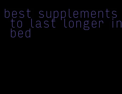 best supplements to last longer in bed