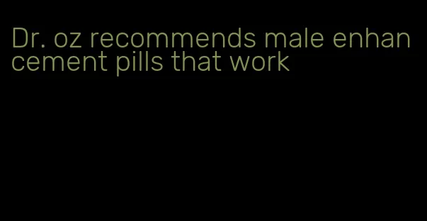 Dr. oz recommends male enhancement pills that work