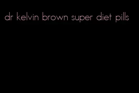 dr kelvin brown super diet pills