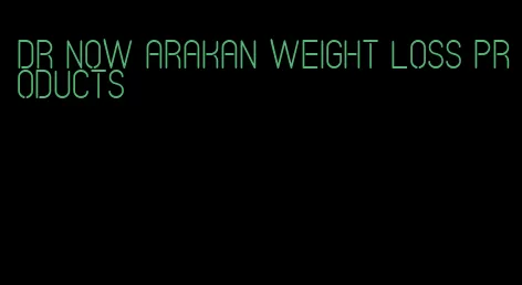 dr now Arakan weight loss products