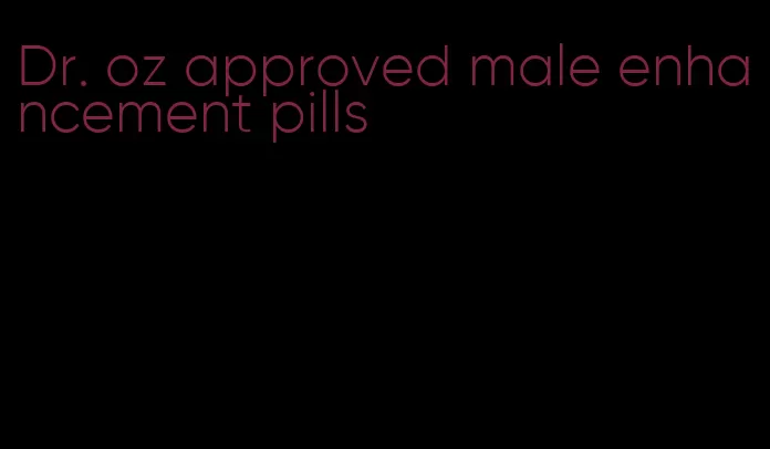 Dr. oz approved male enhancement pills