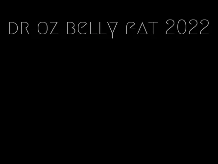 dr oz belly fat 2022