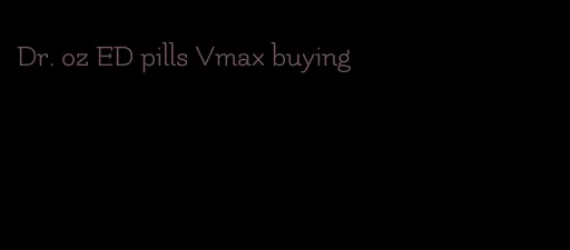 Dr. oz ED pills Vmax buying