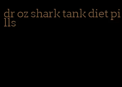 dr oz shark tank diet pills