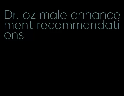 Dr. oz male enhancement recommendations