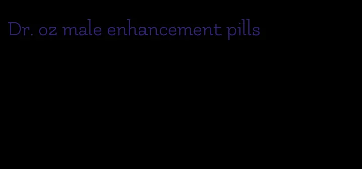 Dr. oz male enhancement pills