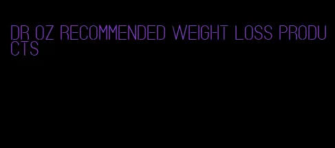 dr oz recommended weight loss products