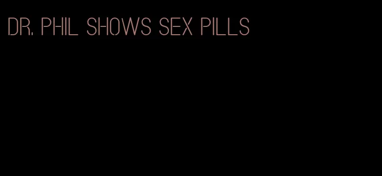 Dr. Phil shows sex pills