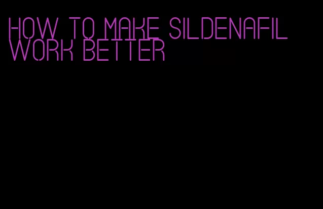 how to make sildenafil work better