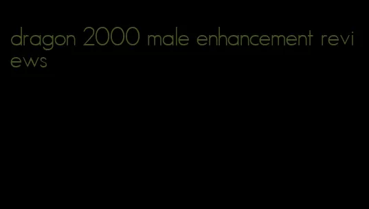 dragon 2000 male enhancement reviews