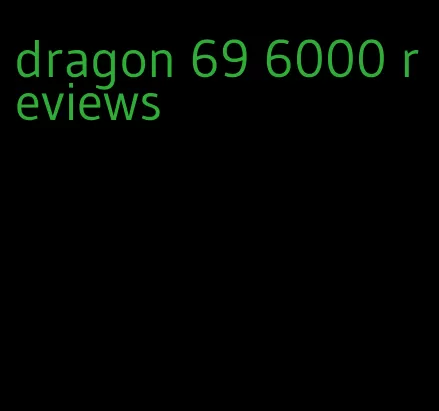 dragon 69 6000 reviews