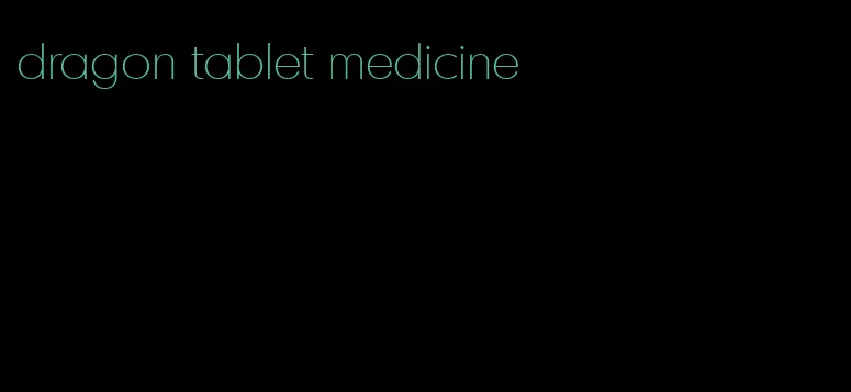 dragon tablet medicine