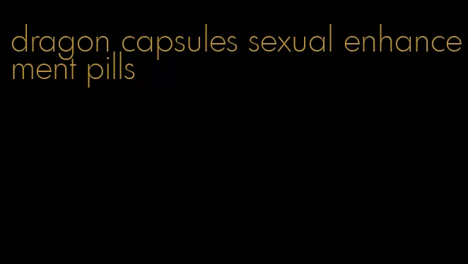 dragon capsules sexual enhancement pills