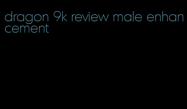 dragon 9k review male enhancement