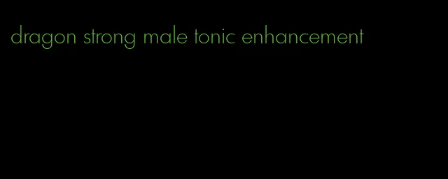 dragon strong male tonic enhancement