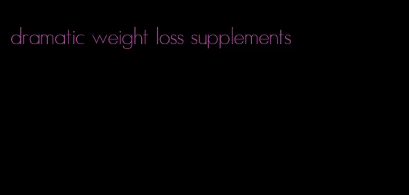 dramatic weight loss supplements