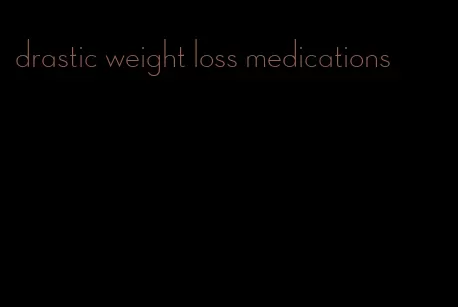 drastic weight loss medications