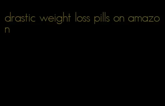 drastic weight loss pills on amazon