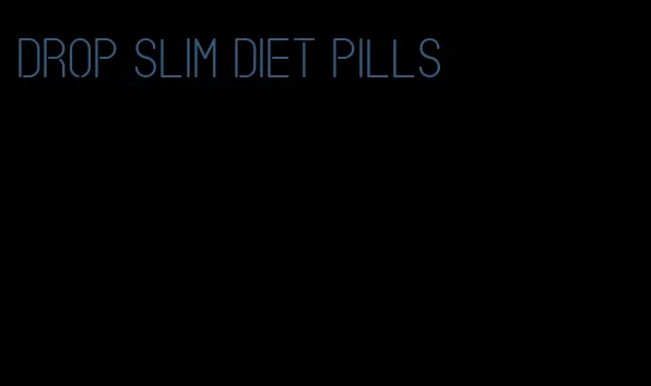 drop slim diet pills