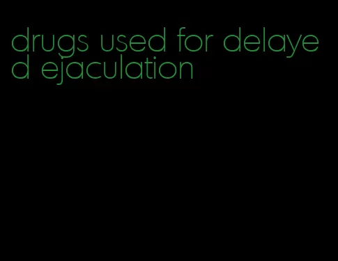 drugs used for delayed ejaculation