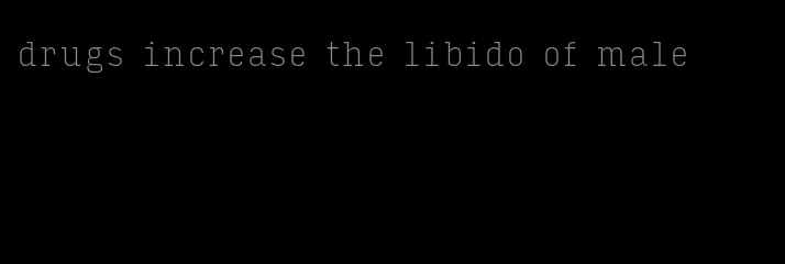 drugs increase the libido of male